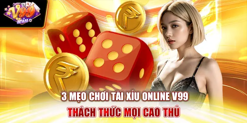 3 mẹo chơi Tài Xỉu Online V99Win thách thức mọi cao thủ