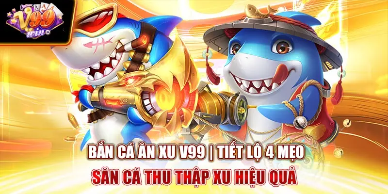 Bắn Cá Ăn Xu V99Win | Tiết Lộ 4 Mẹo Săn Cá Thu Thập Xu Hiệu Quả