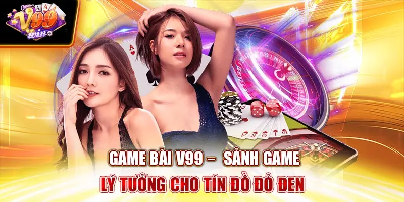 Game Bài V99Win –  Sảnh Game Lý Tưởng Cho Tín Đồ Đỏ Đen