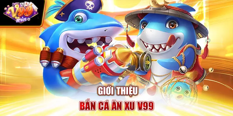 Giới thiệu Bắn Cá Ăn Xu V99Win