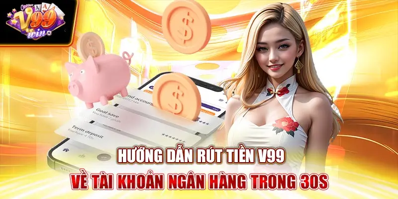 Hướng dẫn rút tiền V99win Về Tài Khoản Ngân Hàng Trong 30s