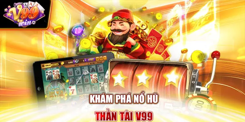 Khám phá Nổ Hũ Thần Tài V99Win