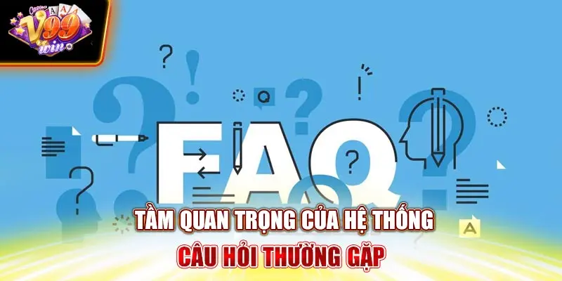 Tầm quan trọng của hệ thống câu hỏi thường gặp