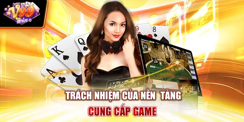 Trách nhiệm của nền  tảng cung cấp game